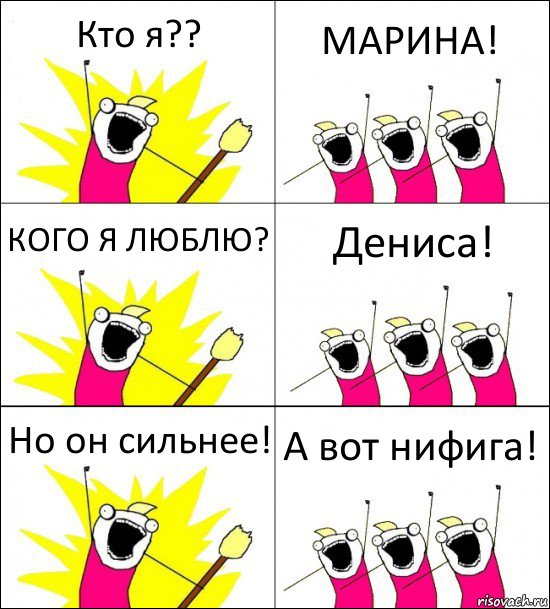 Кто я?? МАРИНА! КОГО Я ЛЮБЛЮ? Дениса! Но он сильнее! А вот нифига!