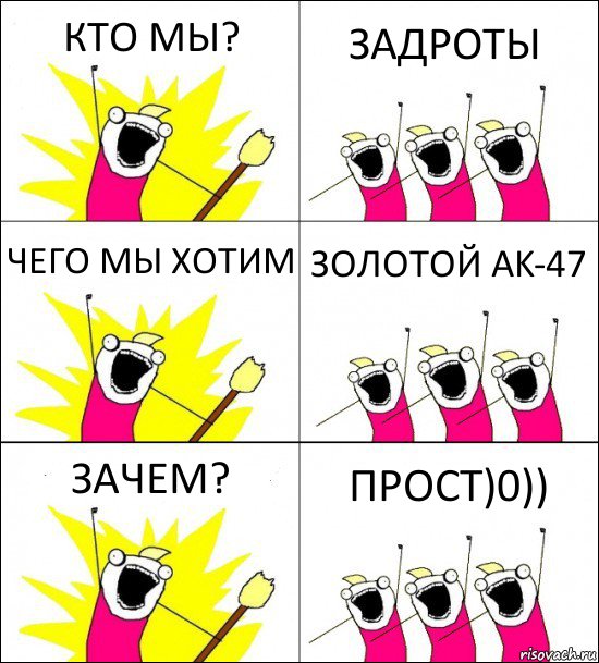 КТО МЫ? ЗАДРОТЫ ЧЕГО МЫ ХОТИМ ЗОЛОТОЙ AK-47 ЗАЧЕМ? ПРОСТ)0))