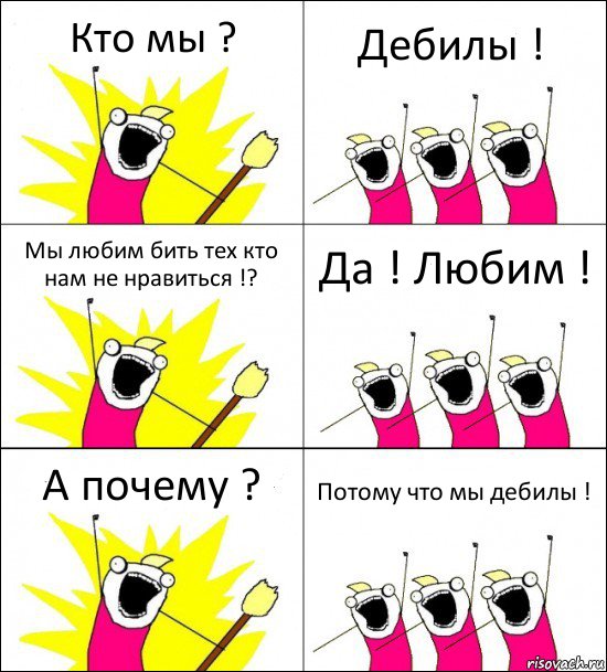 Кто мы ? Дебилы ! Мы любим бить тех кто нам не нравиться !? Да ! Любим ! А почему ? Потому что мы дебилы !