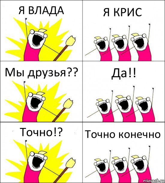 Я ВЛАДА Я КРИС Мы друзья?? Да!! Точно!? Точно конечно