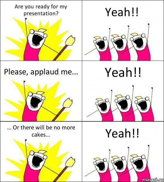 Are you ready for my presentation? Yeah!! Please, applaud me... Yeah!! ... Or there will be no more cakes... Yeah!!, Комикс кто мы