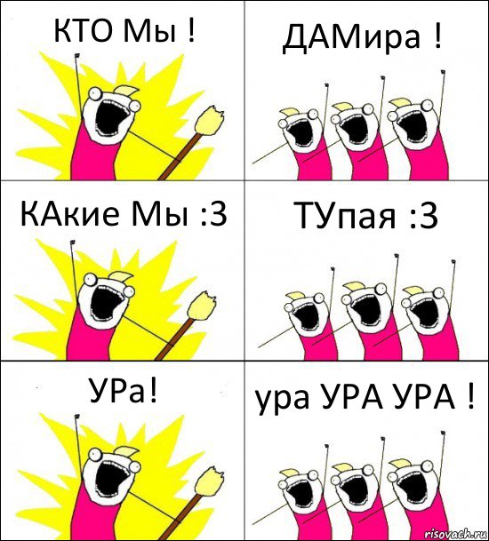 КТО Мы ! ДАМира ! КАкие Мы :3 ТУпая :3 УРа! ура УРА УРА !