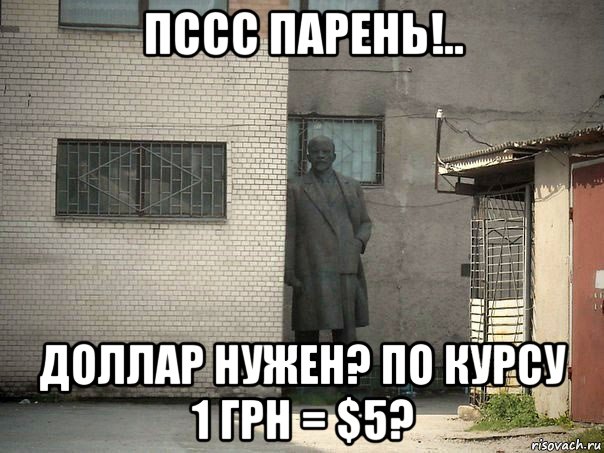 пссс парень!.. доллар нужен? по курсу 1 грн = $5?, Мем  Ленин за углом (пс, парень)