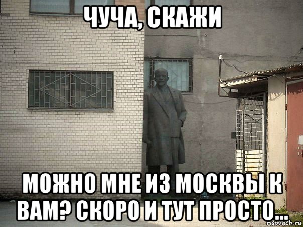 чуча, скажи можно мне из москвы к вам? скоро и тут просто..., Мем  Ленин за углом (пс, парень)