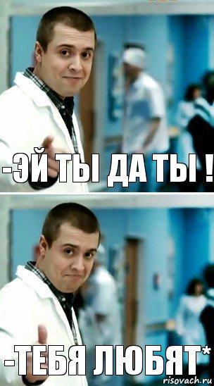 -Эй ты да ты ! -Тебя любят*