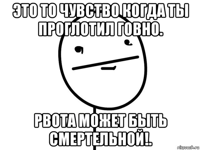 это то чувство когда ты проглотил говно. рвота может быть смертельной!., Мем Покерфэйс