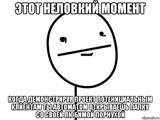 этот неловкий момент когда демонстрируя проект потенициальным клиентам ты автоматом открываешь папку со своей любимой порнухой, Мем Покерфэйс