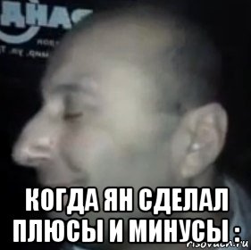  когда ян сделал плюсы и минусы :