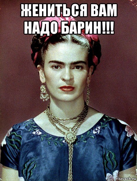 жениться вам надо барин!!! , Мем Magdalena Carmen Frieda Kahlo Ca