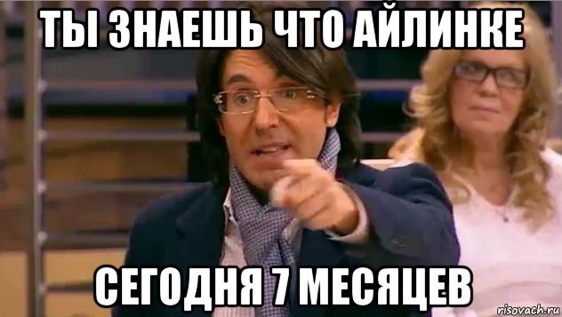 ты знаешь что айлинке сегодня 7 месяцев, Мем Андрей Малахов