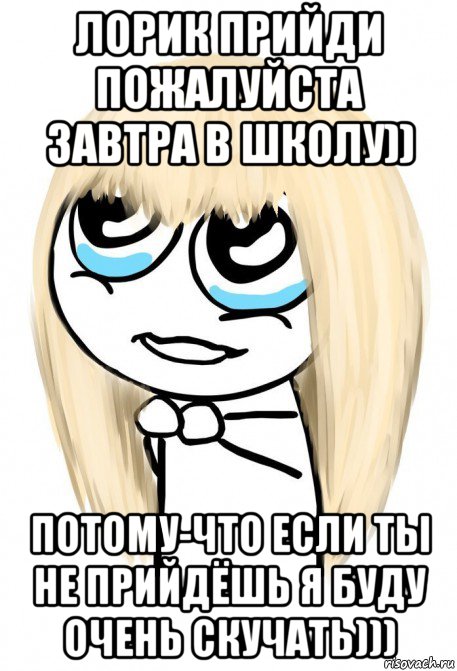 лорик прийди пожалуйста завтра в школу)) потому-что если ты не прийдёшь я буду очень скучать))), Мем   малышка