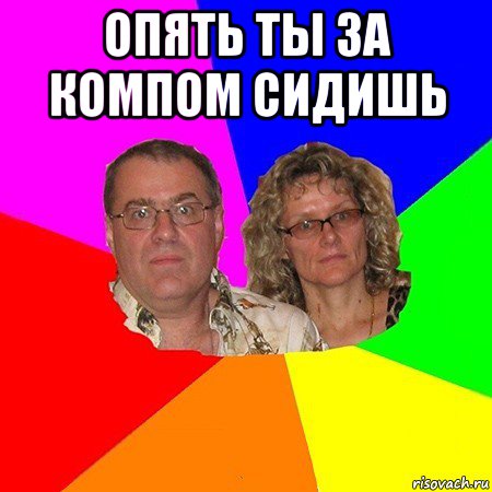 опять ты за компом сидишь , Мем  Типичные родители