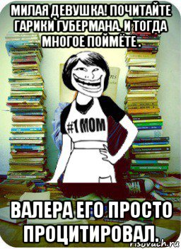 милая девушка! почитайте гарики губермана. и тогда многое поймёте . валера его просто процитировал.