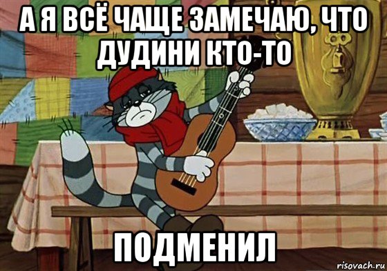 а я всё чаще замечаю, что дудини кто-то подменил