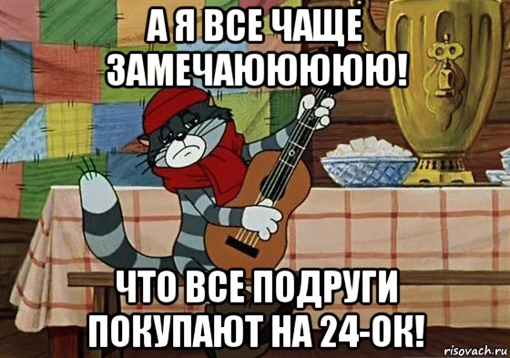 а я все чаще замечаююююю! что все подруги покупают на 24-ок!