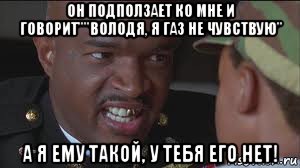 он подползает ко мне и говорит""володя, я газ не чувствую" а я ему такой, у тебя его нет!