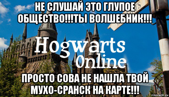 не слушай это глупое общество!!!ты волшебник!!! просто сова не нашла твой мухо-сранск на карте!!!