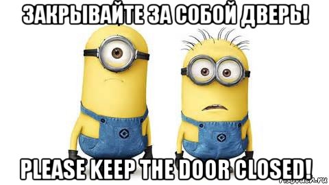 закрывайте за собой дверь! please keep the door closed!, Мем Миньоны