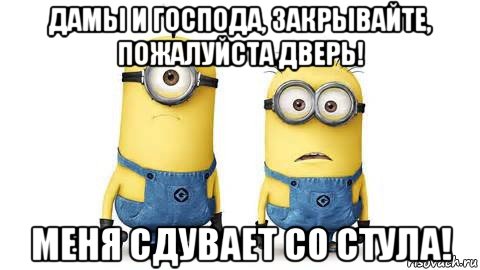 дамы и господа, закрывайте, пожалуйста дверь! меня сдувает со стула!, Мем Миньоны