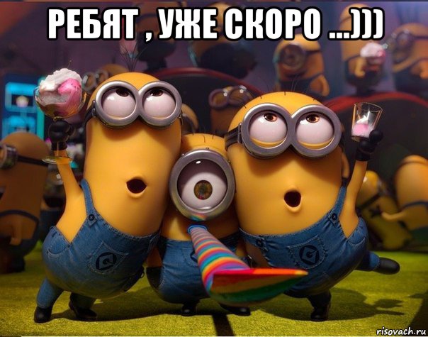 ребят , уже скоро ...))) , Мем   миньоны