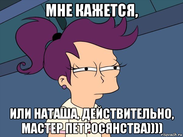 мне кажется, или наташа, действительно, мастер петросянства)))), Мем Мне кажется или (с Лилой)