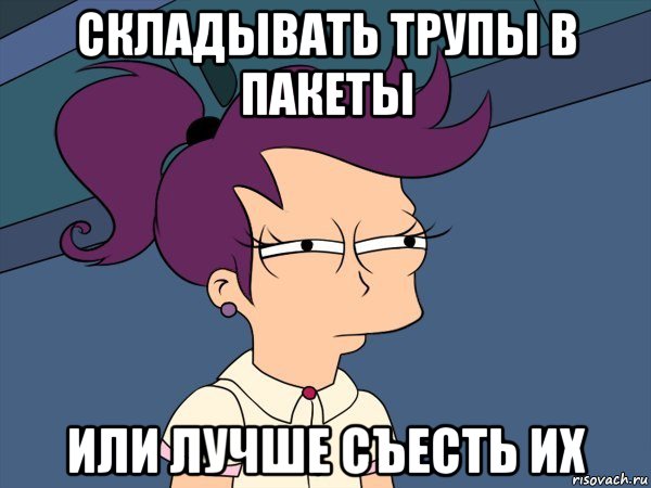 складывать трупы в пакеты или лучше съесть их, Мем Мне кажется или (с Лилой)