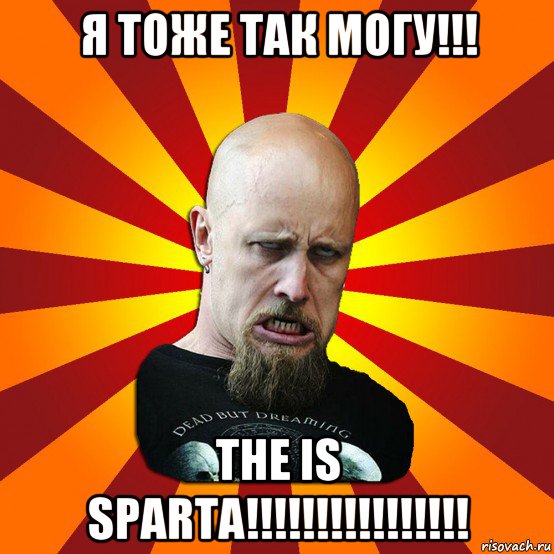 я тоже так могу!!! the is sparta!!!!!!!!!!!!!!!!, Мем Мое лицо когда