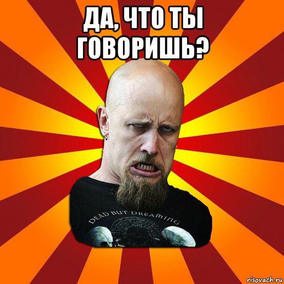 да, что ты говоришь? , Мем Мое лицо когда