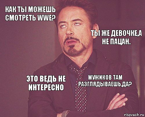 Как ты можешь смотреть WWE?    Мужиков там разглядываешь,да?  Это ведь не интересно   Ты же девочке,а не пацан., Комикс мое лицо