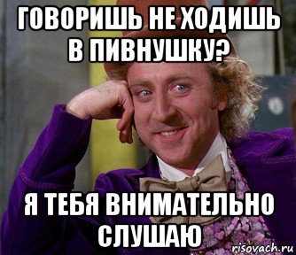 говоришь не ходишь в пивнушку? я тебя внимательно слушаю, Мем мое лицо