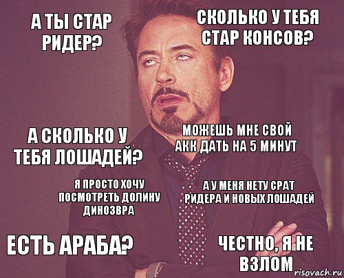 А ты Стар Ридер? Сколько у тебя стар консов? А сколько у тебя лошадей? есть араба? А у меня нету срат ридера и новых лошадей можешь мне свой акк дать на 5 минут Я просто хочу посмотреть долину динозвра честно, я не взлом  , Комикс мое лицо