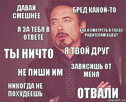 давай смешнее бред какой-то ты ничто никогда не похудеешь зависишь от меня я твой друг не пиши им отвали я за тебя в ответе как я смотреть в глаза родителям буду?, Комикс мое лицо