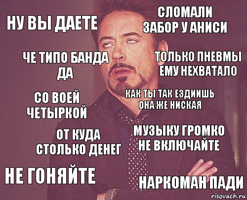 Ну вы даете Сломали забор у аниси со воей четыркой не гоняйте музыку громко не включайте как ты так ездиишь она же ниская от куда столько денег наркоман пади че типо банда да Только пневмы ему нехватало, Комикс мое лицо