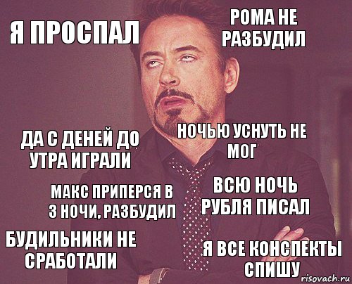 Я проспал Рома не разбудил Да с Деней до утра играли Будильники не сработали Всю ночь Рубля писал Ночью уснуть не мог Макс приперся в 3 ночи, разбудил Я все конспекты спишу  , Комикс мое лицо