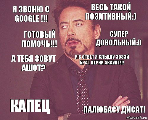 Я звоню с GOOGLE !!! Весь такой позитивный:) А тебя зовут АШОТ? КАПЕЦ  И в ответ я слышу ЭЭЭЭЙ БРАТ ВЕРНИ АКАУНТ!!!  ПАЛЮБАСУ ДИСАТ! Готовый помочь!!! Супер довольный:D, Комикс мое лицо