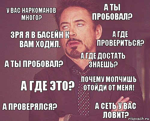 у вас наркоманов много? а ты пробовал? а ты пробовал? а проверялся? почему молчишь отойди от меня! а где достать знаешь? а где это? а сеть у вас ловит? зря я в басейн к вам ходил. а где провериться?, Комикс мое лицо