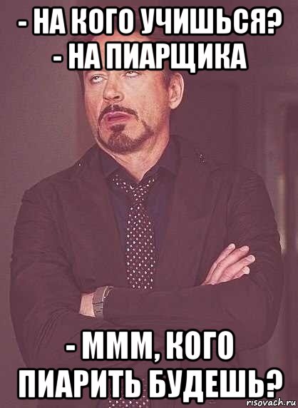 - на кого учишься? - на пиарщика - ммм, кого пиарить будешь?, Мем  Мое выражение лица (вертик)