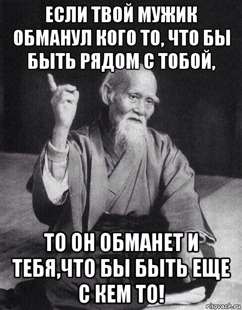 если твой мужик обманул кого то, что бы быть рядом с тобой, то он обманет и тебя,что бы быть еще с кем то!, Мем Монах-мудрец (сэнсей)