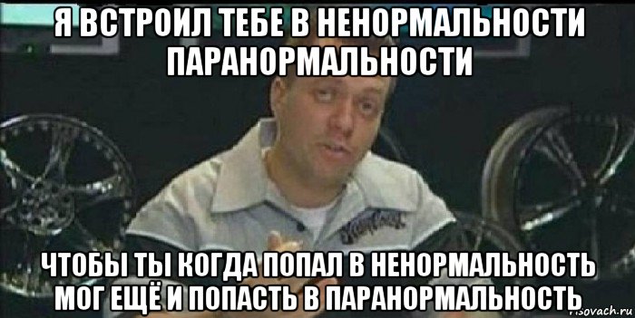 я встроил тебе в ненормальности паранормальности чтобы ты когда попал в ненормальность мог ещё и попасть в паранормальность, Мем Монитор (тачка на прокачку)