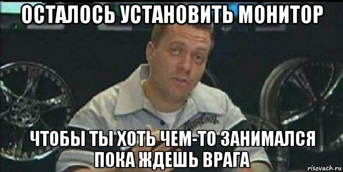 осталось установить монитор чтобы ты хоть чем-то занимался пока ждешь врага, Мем Монитор (тачка на прокачку)