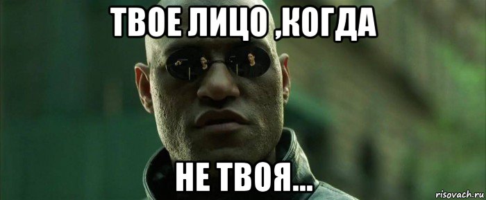 твое лицо ,когда не твоя...