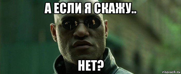 а если я скажу.. нет?