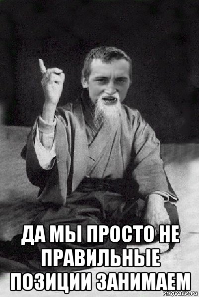  да мы просто не правильные позиции занимаем, Мем Мудрий паца