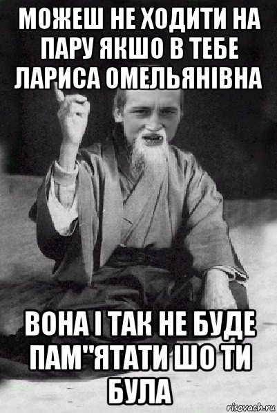 можеш не ходити на пару якшо в тебе лариса омельянівна вона і так не буде пам"ятати шо ти була, Мем Мудрий паца