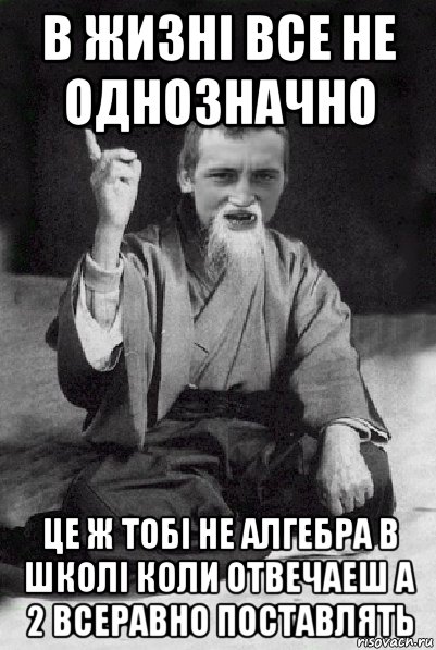 в жизні все не однозначно це ж тобі не алгебра в школі коли отвечаеш а 2 всеравно поставлять, Мем Мудрий паца