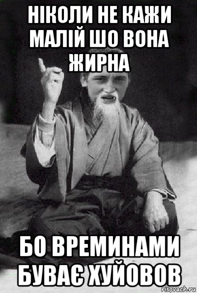 ніколи не кажи малій шо вона жирна бо времинами буває хуйовов, Мем Мудрий паца