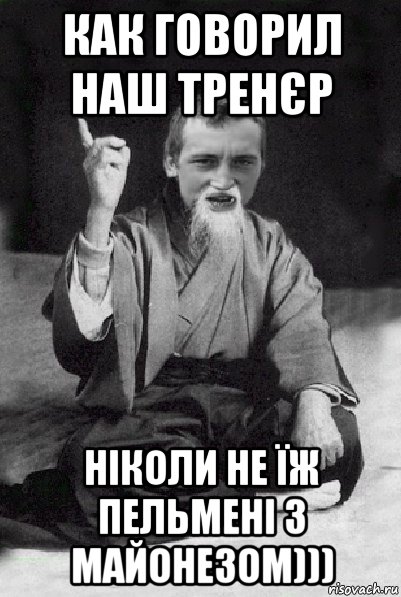 как говорил наш тренєр ніколи не їж пельмені з майонезом))), Мем Мудрий паца