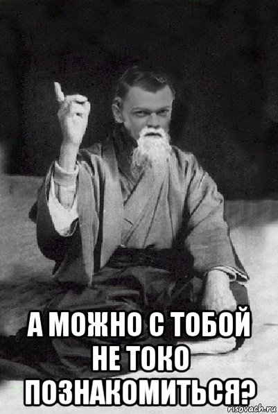  а можно с тобой не токо познакомиться?