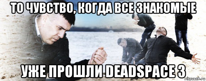 то чувство, когда все знакомые уже прошли deadspace 3, Мем Мужик сыпет песок на пляже