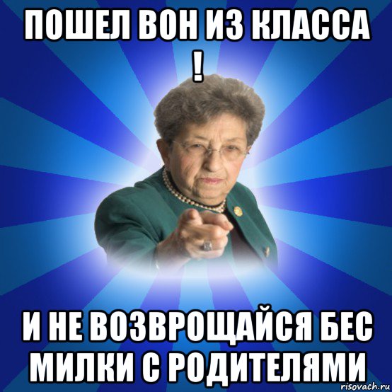 пошел вон из класса ! и не возврощайся бес милки с родителями, Мем Наталья Ивановна